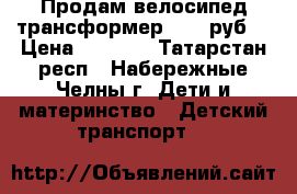 Продам велосипед-трансформер 1500 руб. › Цена ­ 1 500 - Татарстан респ., Набережные Челны г. Дети и материнство » Детский транспорт   